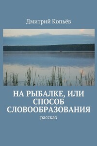 На рыбалке, или Способ словообразования. Рассказ