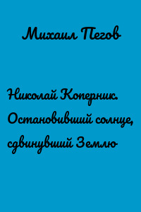 Николай Коперник. Остановивший солнце, сдвинувший Землю