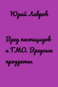 Вред пестицидов и ГМО. Вредные продукты
