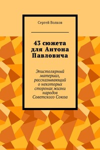 43 сюжета для Антона Павловича. Эпистолярный материал, рассказывающий о некоторых сторонах жизни народов Советского Союза