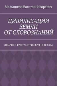 ЦИВИЛИЗАЦИИ ЗЕМЛИ ОТ СЛОВОЗНАНИЙ. (НАУЧНО-ФАНТАСТИЧЕСКАЯ ПОВЕСТЬ)