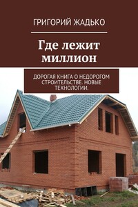 Где лежит миллион. Дорогая книга о недорогом строительстве. Новые технологии.