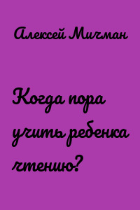 Когда пора учить ребенка чтению?