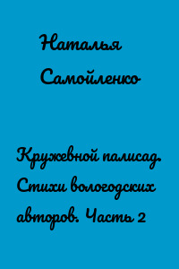 Кружевной палисад. Стихи вологодских авторов. Часть 2